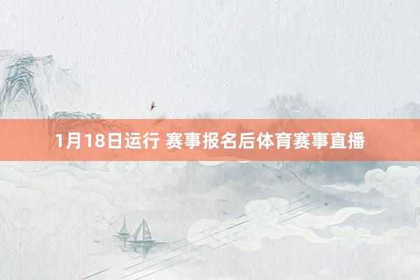 1月18日运行 赛事报名后体育赛事直播