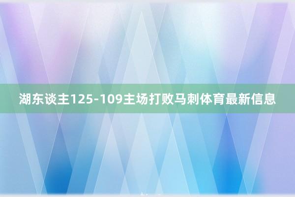 湖东谈主125-109主场打败马刺体育最新信息