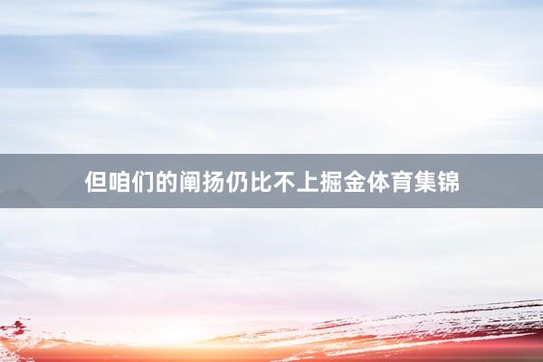 但咱们的阐扬仍比不上掘金体育集锦