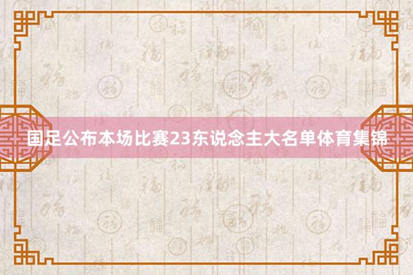 国足公布本场比赛23东说念主大名单体育集锦