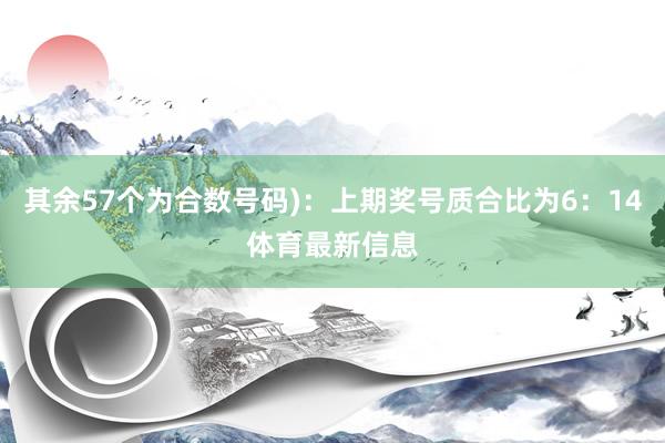 其余57个为合数号码)：上期奖号质合比为6：14体育最新信息