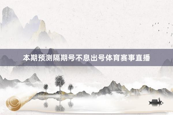 本期预测隔期号不息出号体育赛事直播