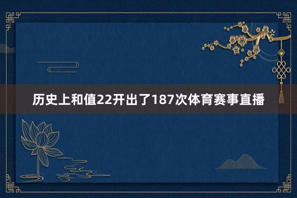 历史上和值22开出了187次体育赛事直播