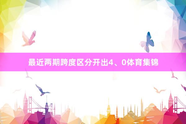 最近两期跨度区分开出4、0体育集锦