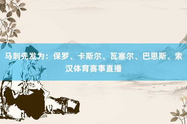 马刺先发为：保罗、卡斯尔、瓦塞尔、巴恩斯、索汉体育赛事直播