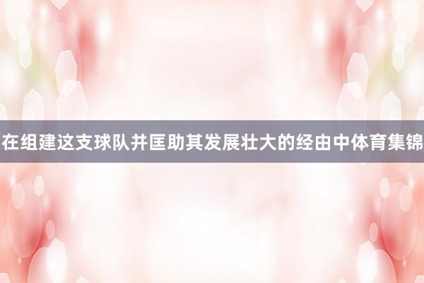 在组建这支球队并匡助其发展壮大的经由中体育集锦