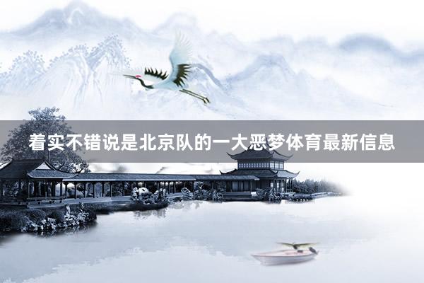 着实不错说是北京队的一大恶梦体育最新信息