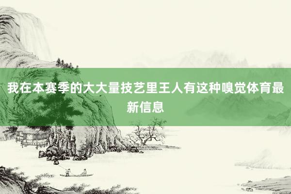我在本赛季的大大量技艺里王人有这种嗅觉体育最新信息