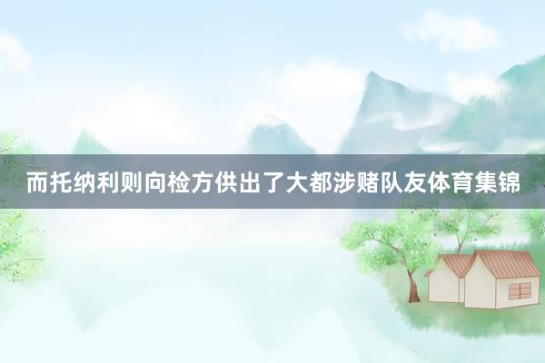 而托纳利则向检方供出了大都涉赌队友体育集锦
