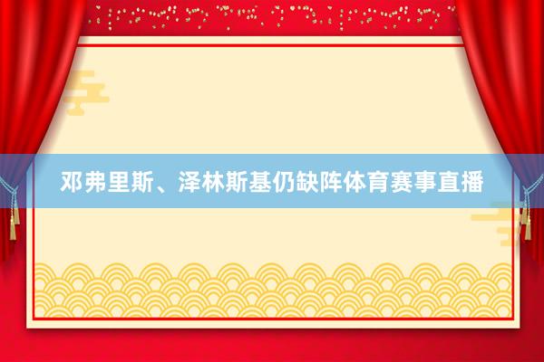 邓弗里斯、泽林斯基仍缺阵体育赛事直播