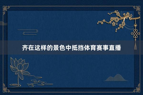 齐在这样的景色中抵挡体育赛事直播
