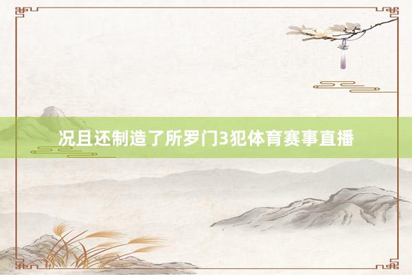 况且还制造了所罗门3犯体育赛事直播