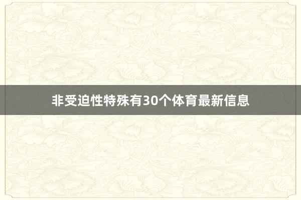 非受迫性特殊有30个体育最新信息
