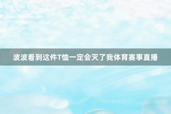 波波看到这件T恤一定会灭了我体育赛事直播