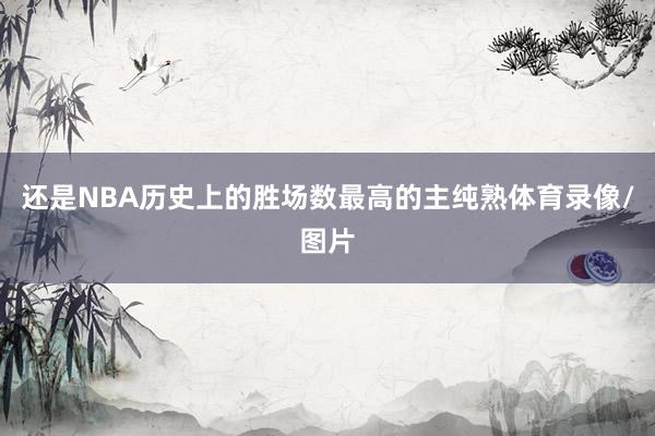 还是NBA历史上的胜场数最高的主纯熟体育录像/图片