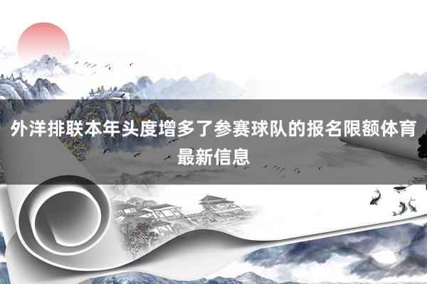 外洋排联本年头度增多了参赛球队的报名限额体育最新信息
