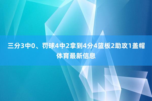 三分3中0、罚球4中2拿到4分4篮板2助攻1盖帽体育最新信息