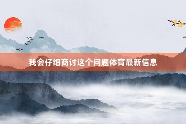 我会仔细商讨这个问题体育最新信息