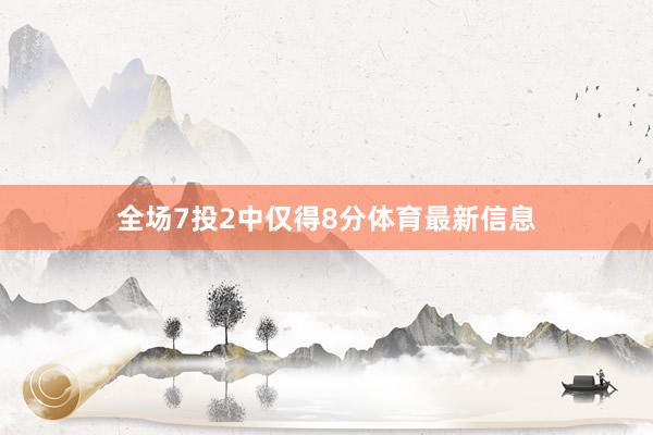 全场7投2中仅得8分体育最新信息