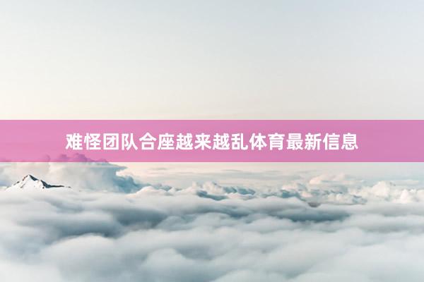 难怪团队合座越来越乱体育最新信息
