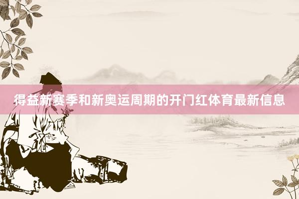 得益新赛季和新奥运周期的开门红体育最新信息