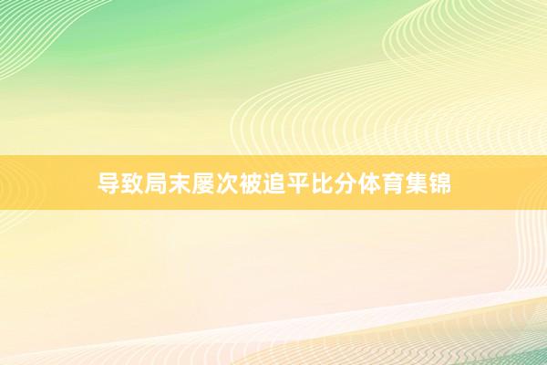 导致局末屡次被追平比分体育集锦