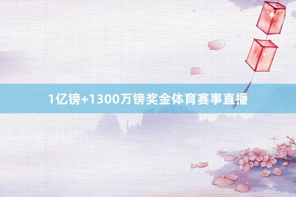 1亿镑+1300万镑奖金体育赛事直播