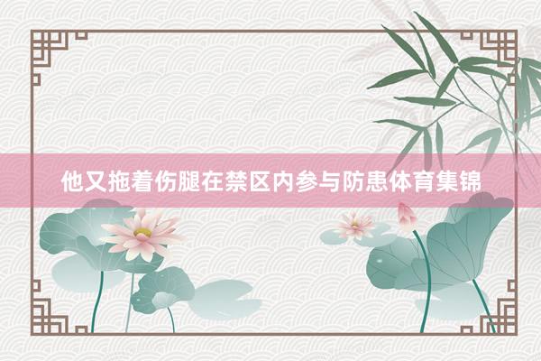 他又拖着伤腿在禁区内参与防患体育集锦