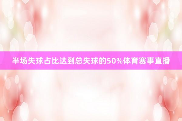 半场失球占比达到总失球的50%体育赛事直播