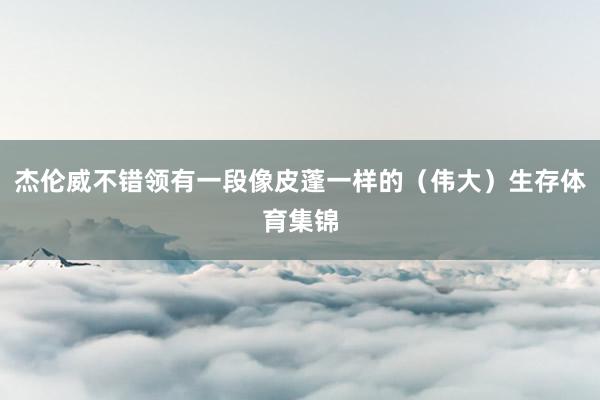 杰伦威不错领有一段像皮蓬一样的（伟大）生存体育集锦