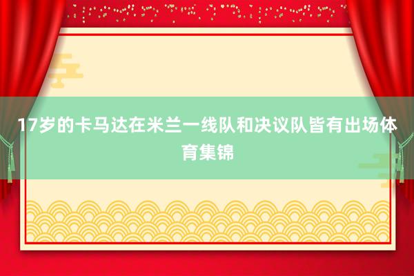 17岁的卡马达在米兰一线队和决议队皆有出场体育集锦