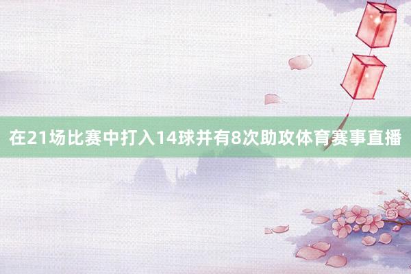 在21场比赛中打入14球并有8次助攻体育赛事直播