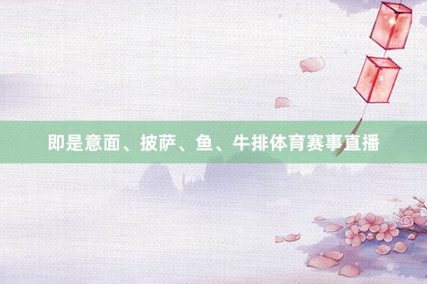 即是意面、披萨、鱼、牛排体育赛事直播