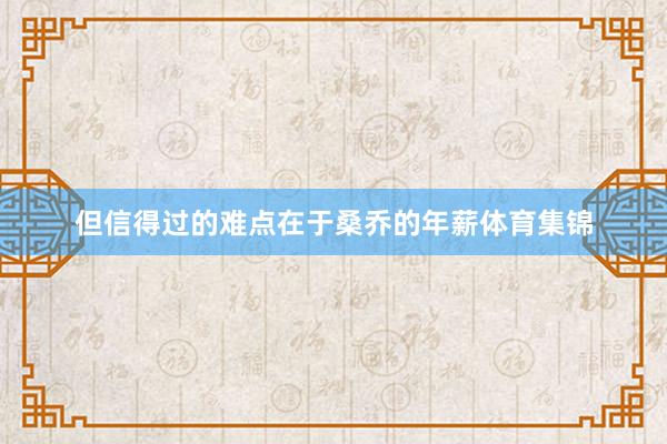 但信得过的难点在于桑乔的年薪体育集锦
