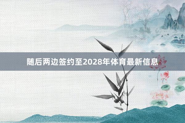 随后两边签约至2028年体育最新信息
