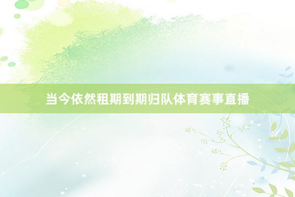 当今依然租期到期归队体育赛事直播
