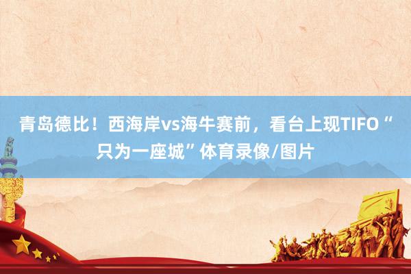 青岛德比！西海岸vs海牛赛前，看台上现TIFO“只为一座城”体育录像/图片