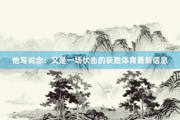 他写说念：又是一场伏击的获胜体育最新信息