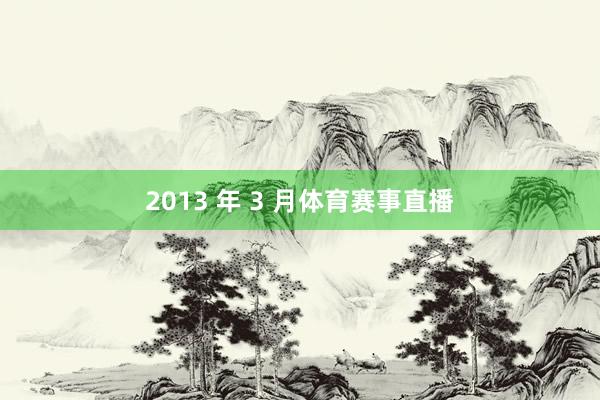 2013 年 3 月体育赛事直播