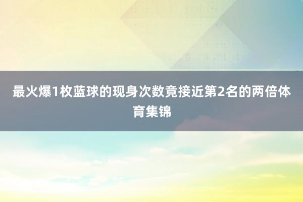 最火爆1枚蓝球的现身次数竟接近第2名的两倍体育集锦
