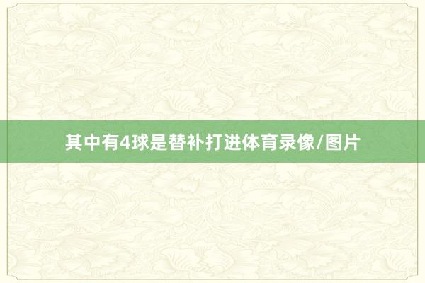 其中有4球是替补打进体育录像/图片