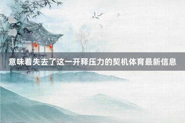 意味着失去了这一开释压力的契机体育最新信息