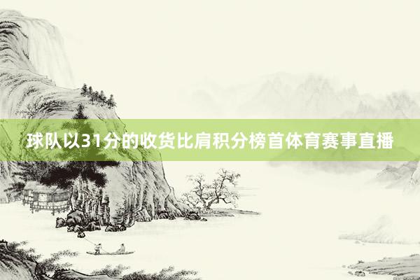 球队以31分的收货比肩积分榜首体育赛事直播