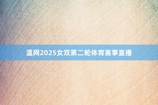 温网2025女双第二轮体育赛事直播