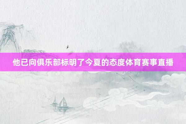 他已向俱乐部标明了今夏的态度体育赛事直播