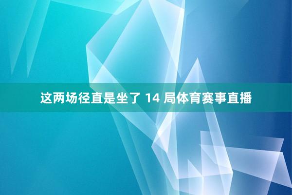 这两场径直是坐了 14 局体育赛事直播