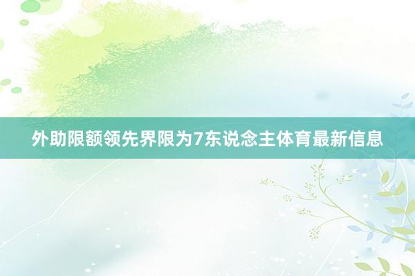 外助限额领先界限为7东说念主体育最新信息