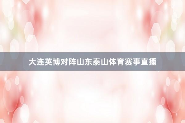 大连英博对阵山东泰山体育赛事直播
