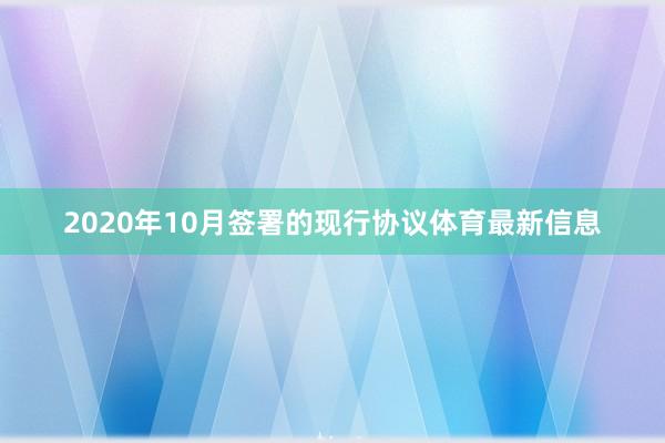 2020年10月签署的现行协议体育最新信息