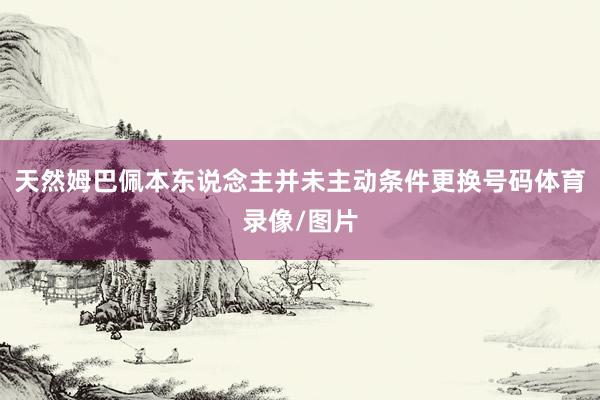 天然姆巴佩本东说念主并未主动条件更换号码体育录像/图片